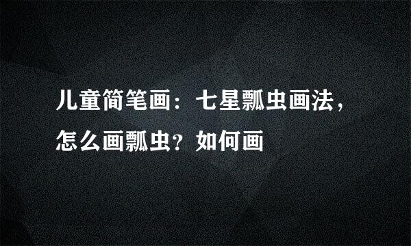 儿童简笔画：七星瓢虫画法，怎么画瓢虫？如何画