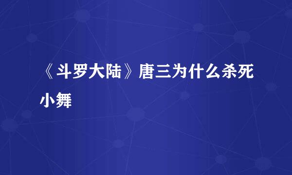 《斗罗大陆》唐三为什么杀死小舞