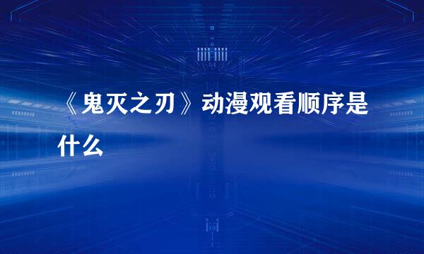 《鬼灭之刃》动漫观看顺序是什么