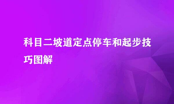 科目二坡道定点停车和起步技巧图解