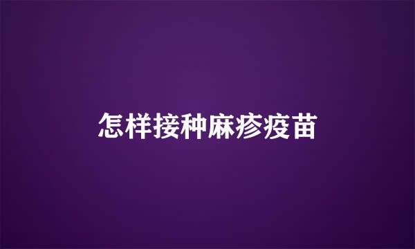 怎样接种麻疹疫苗