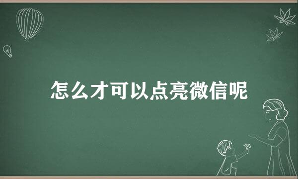 怎么才可以点亮微信呢