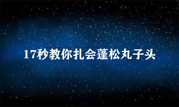 17秒教你扎会蓬松丸子头