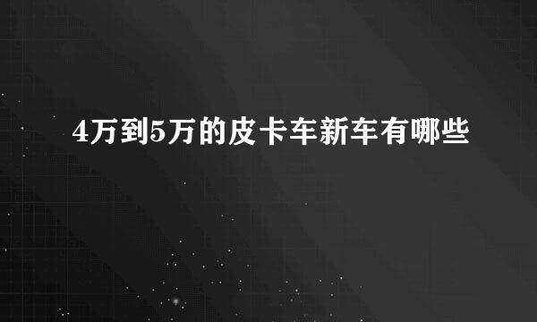 4万到5万的皮卡车新车有哪些