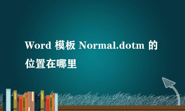 Word 模板 Normal.dotm 的位置在哪里