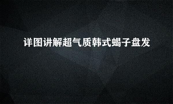 详图讲解超气质韩式蝎子盘发