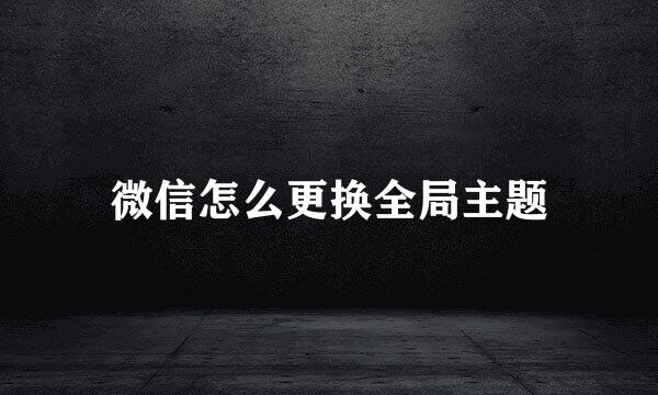 微信怎么更换全局主题