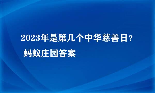 2023年是第几个中华慈善日？ 蚂蚁庄园答案