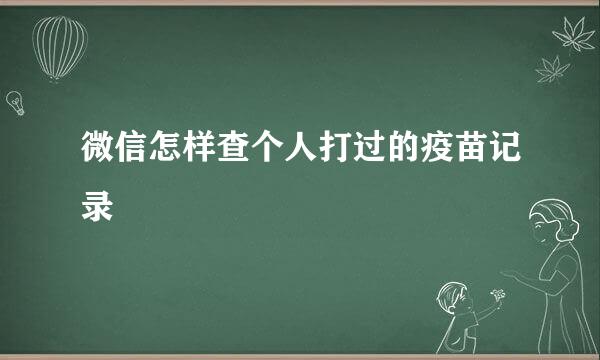 微信怎样查个人打过的疫苗记录