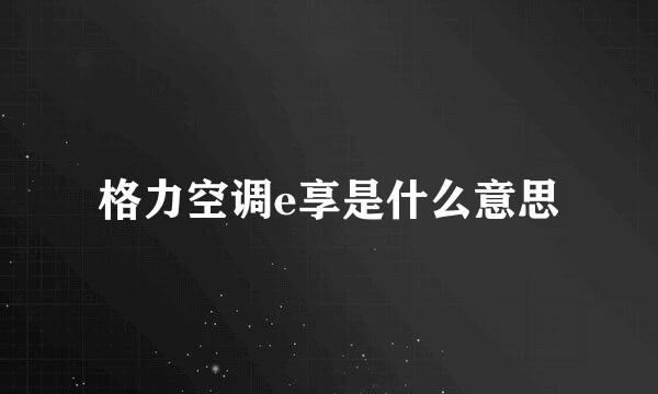 格力空调e享是什么意思