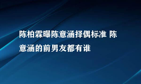 陈柏霖曝陈意涵择偶标准 陈意涵的前男友都有谁