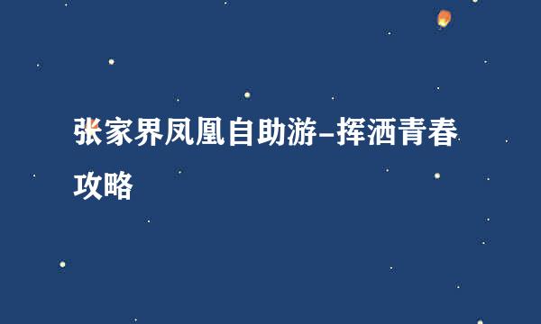 张家界凤凰自助游-挥洒青春攻略