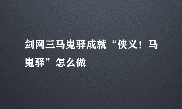 剑网三马嵬驿成就“侠义！马嵬驿”怎么做