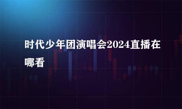 时代少年团演唱会2024直播在哪看