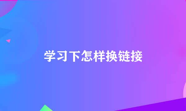 学习下怎样换链接
