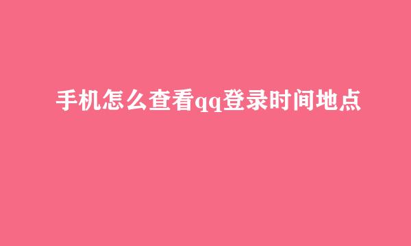 手机怎么查看qq登录时间地点