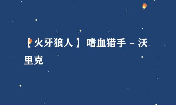 【火牙狼人】 嗜血猎手 - 沃里克