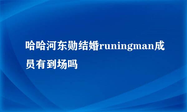 哈哈河东勋结婚runingman成员有到场吗