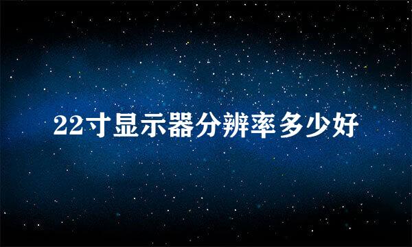 22寸显示器分辨率多少好