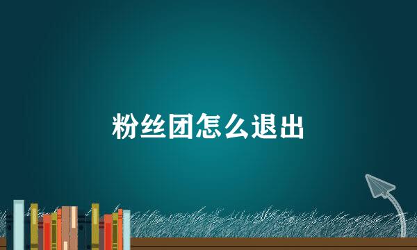 粉丝团怎么退出