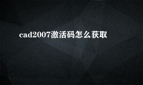 cad2007激活码怎么获取
