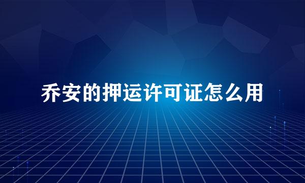 乔安的押运许可证怎么用