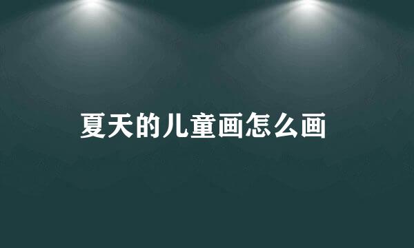 夏天的儿童画怎么画 