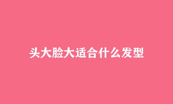 头大脸大适合什么发型