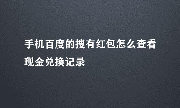 手机百度的搜有红包怎么查看现金兑换记录