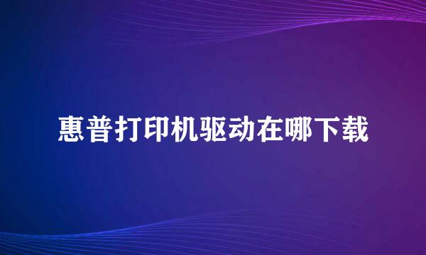 惠普打印机驱动在哪下载