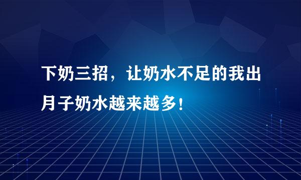 下奶三招，让奶水不足的我出月子奶水越来越多！