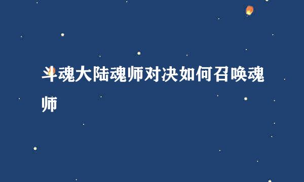 斗魂大陆魂师对决如何召唤魂师
