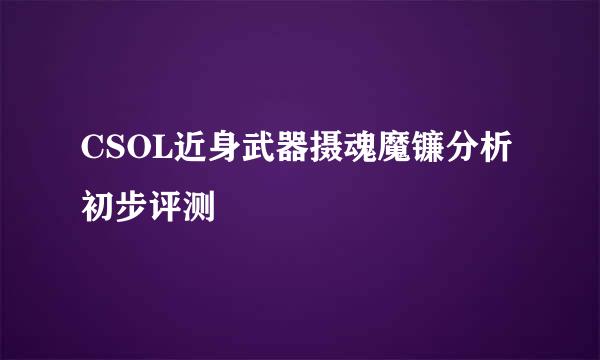 CSOL近身武器摄魂魔镰分析初步评测
