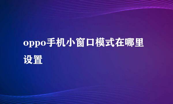 oppo手机小窗口模式在哪里设置