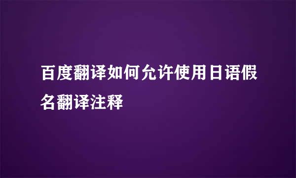 百度翻译如何允许使用日语假名翻译注释