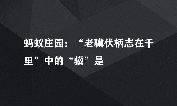 蚂蚁庄园：“老骥伏柄志在千里”中的“骥”是