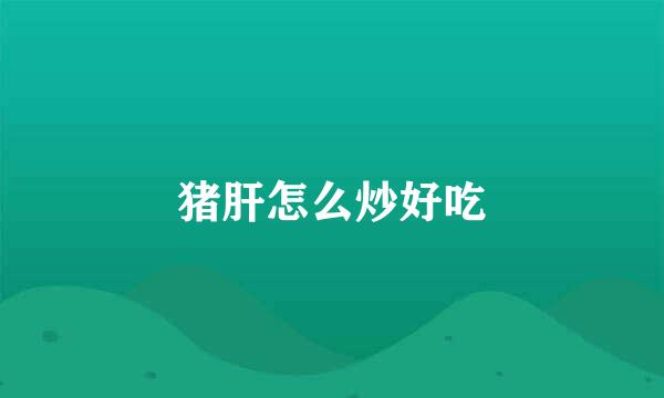 猪肝怎么炒好吃