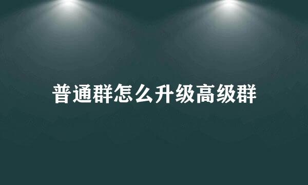 普通群怎么升级高级群