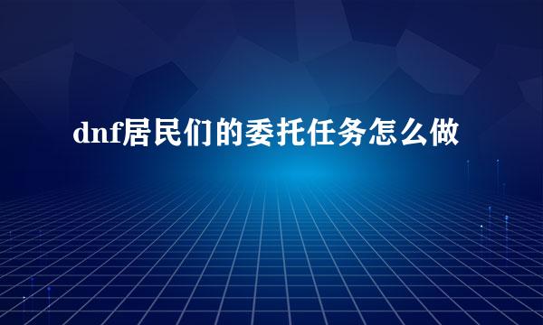 dnf居民们的委托任务怎么做