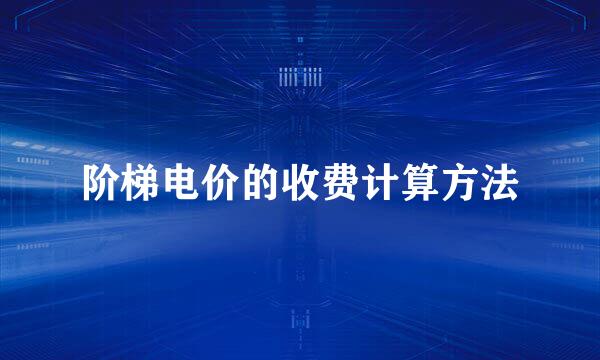 阶梯电价的收费计算方法