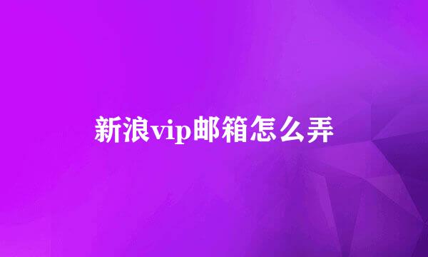 新浪vip邮箱怎么弄