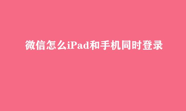 微信怎么iPad和手机同时登录