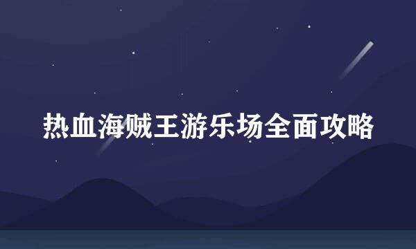 热血海贼王游乐场全面攻略