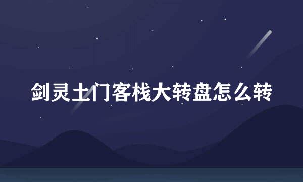 剑灵土门客栈大转盘怎么转
