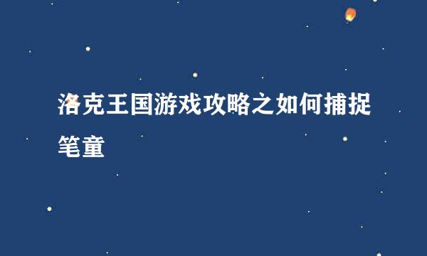 洛克王国游戏攻略之如何捕捉笔童