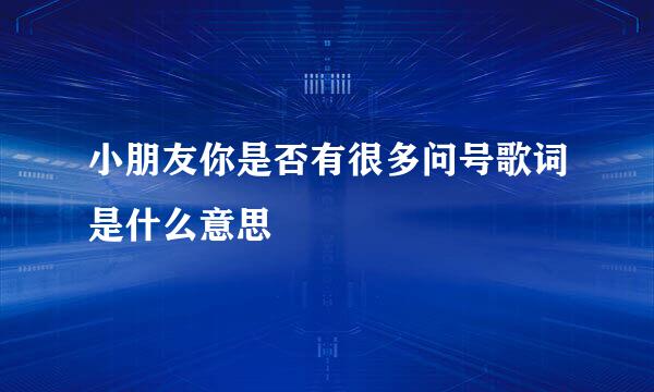 小朋友你是否有很多问号歌词是什么意思