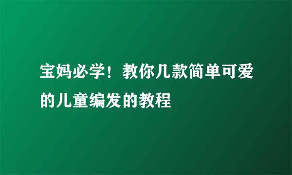 宝妈必学！教你几款简单可爱的儿童编发的教程
