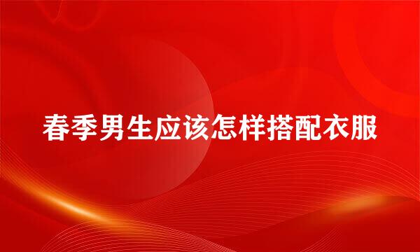 春季男生应该怎样搭配衣服