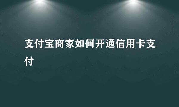 支付宝商家如何开通信用卡支付