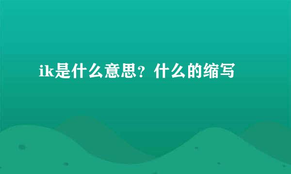 ik是什么意思？什么的缩写
